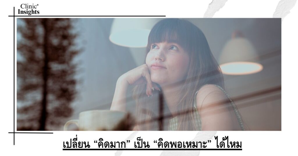เปลี่ยน “คิดมาก” เป็น “คิดพอเหมาะ” ได้ไหม