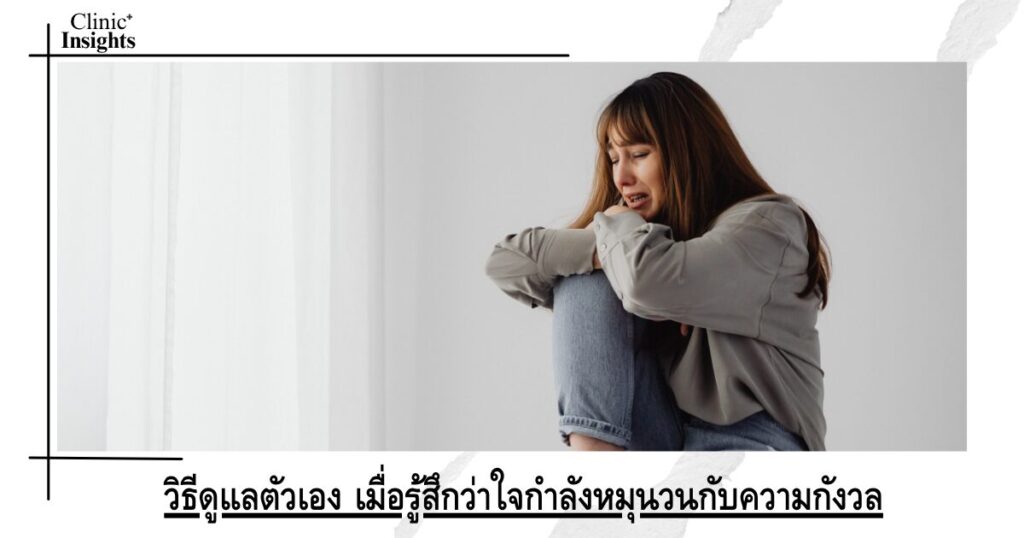 วิธีดูแลตัวเอง เมื่อรู้สึกว่าใจกำลังหมุนวนกับความกังวล