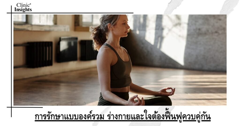 การรักษาแบบองค์รวม ร่างกายและใจต้องฟื้นฟูควบคู่กัน การรักษาแบบองค์รวม ร่างกายและใจต้องฟื้นฟูควบคู่กัน