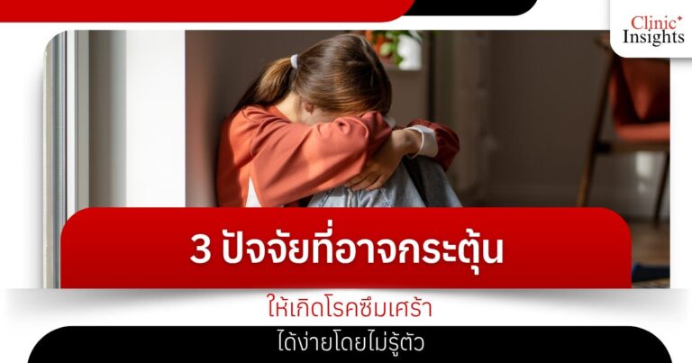 3 ปัจจัยที่อาจกระตุ้นให้เกิดโรคซึมเศร้าได้ง่ายโดยไม่รู้ตัว