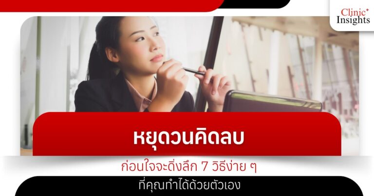 หยุดวนคิดลบ ก่อนใจจะดิ่งลึก 7 วิธีง่าย ๆ ที่คุณทำได้ด้วยตัวเอง
