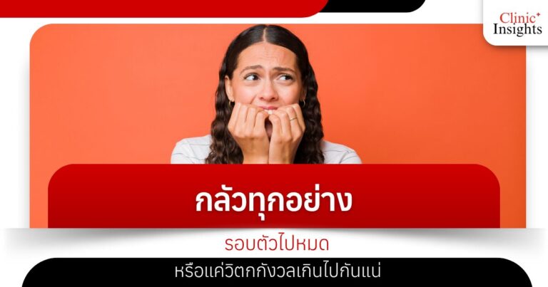 กลัวทุกอย่างรอบตัวไปหมด หรือแค่วิตกกังวลเกินไปกันแน่