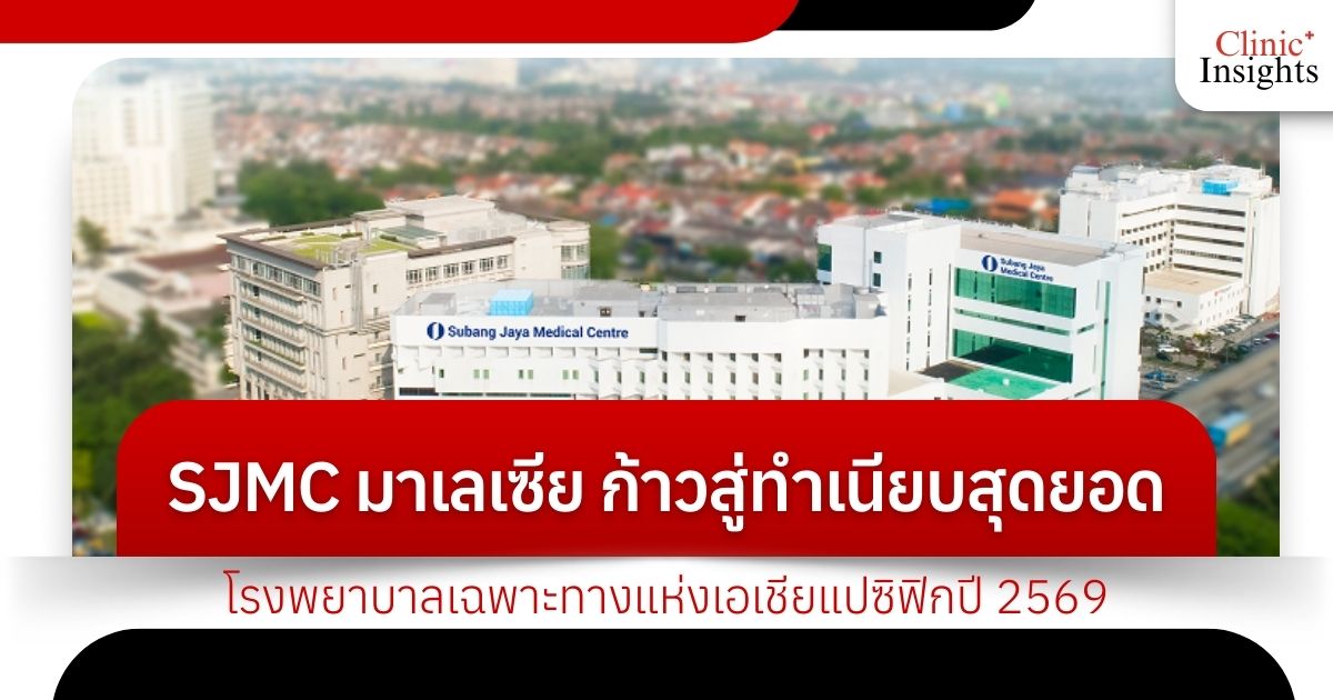 SJMC มาเลเซีย กับการก้าวสู่ทำเนียบสุดยอดโรงพยาบาลเฉพาะทางแห่งเอเชียแปซิฟิกปี 2569