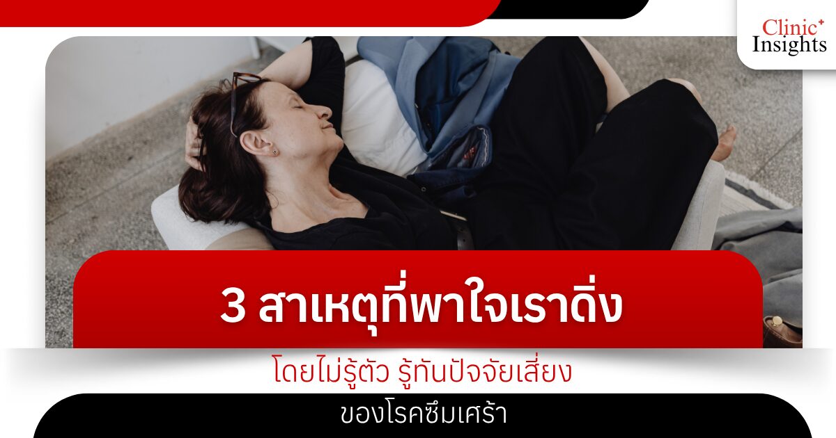 3 สาเหตุที่พาใจเราดิ่งโดยไม่รู้ตัว รู้ทันปัจจัยเสี่ยงของโรคซึมเศร้า