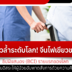 ก้าวล้ำระดับโลก! จีนไฟเขียวขาย ‘ชิปฝังสมอง’ (BCI) รายแรกของโลก
